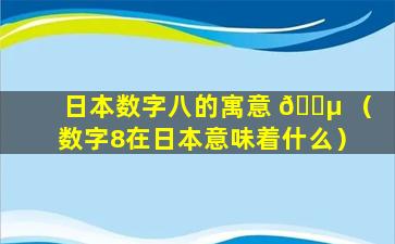 日本数字八的寓意 🌵 （数字8在日本意味着什么）